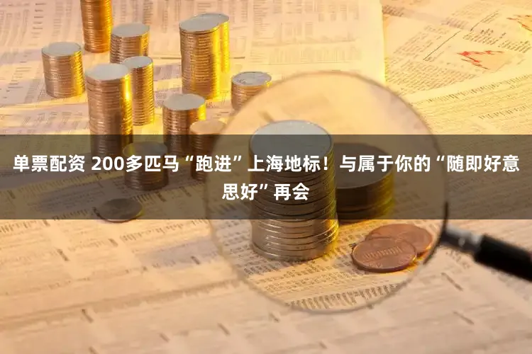 单票配资 200多匹马“跑进”上海地标！与属于你的“随即好意思好”再会