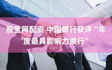 股宝网配资 中国银行获评“年度最具影响力银行”