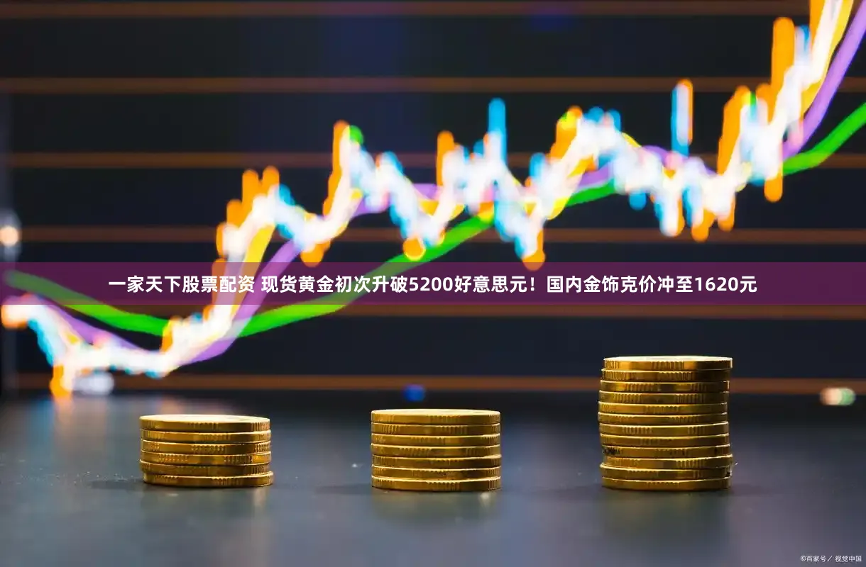 一家天下股票配资 现货黄金初次升破5200好意思元！国内金饰克价冲至1620元