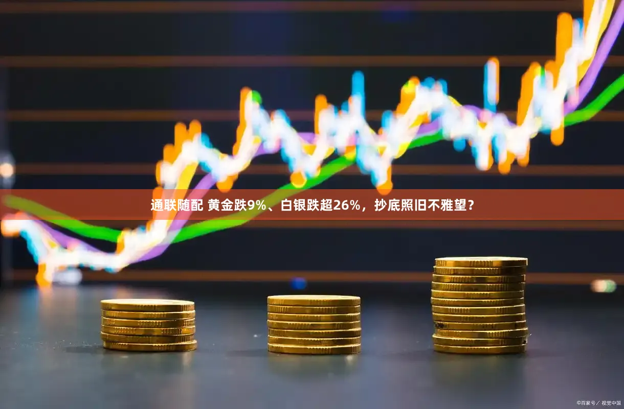 通联随配 黄金跌9%、白银跌超26%，抄底照旧不雅望？