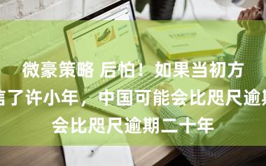 微豪策略 后怕！如果当初方案层笃信了许小年，中国可能会比咫尺逾期二十年
