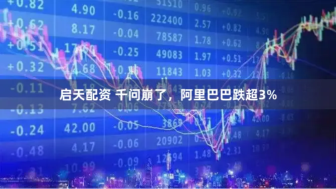 启天配资 千问崩了，阿里巴巴跌超3%