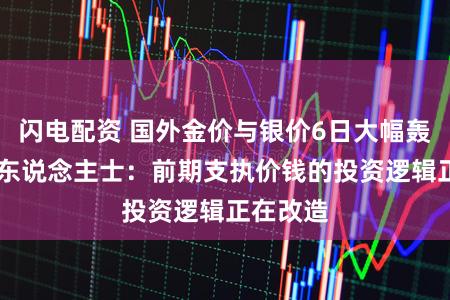 闪电配资 国外金价与银价6日大幅轰动 分析东说念主士：前期支执价钱的投资逻辑正在改造