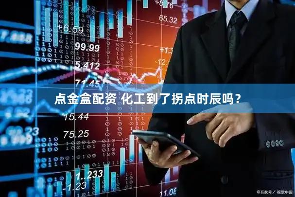 点金盒配资 化工到了拐点时辰吗？