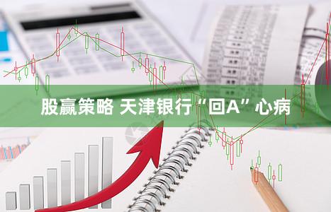股赢策略 天津银行“回A”心病
