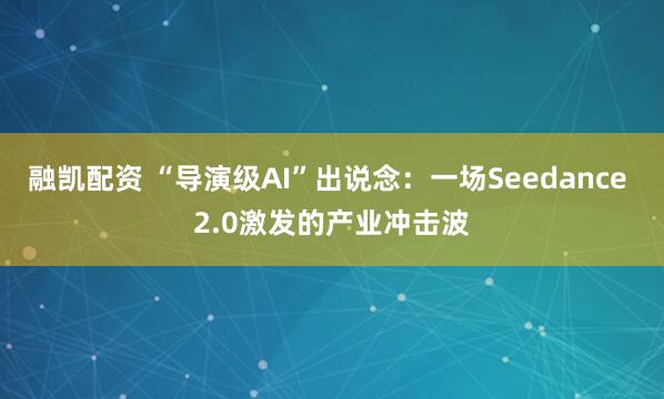 融凯配资 “导演级AI”出说念：一场Seedance 2.0激发的产业冲击波