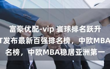 富豪优配-vip 寰球排名跃升至第八位 ！FT发布最新百强排名榜，中欧MBA稳居亚洲第一
