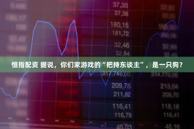 恒指配资 据说，你们家游戏的“把持东谈主”，是一只狗？