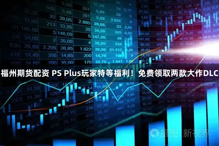 福州期货配资 PS Plus玩家特等福利！免费领取两款大作DLC