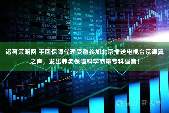 诸葛策略网 手回保障代理受邀参加北京播送电视台京津冀之声，发出养老保障科学商量专科强音！