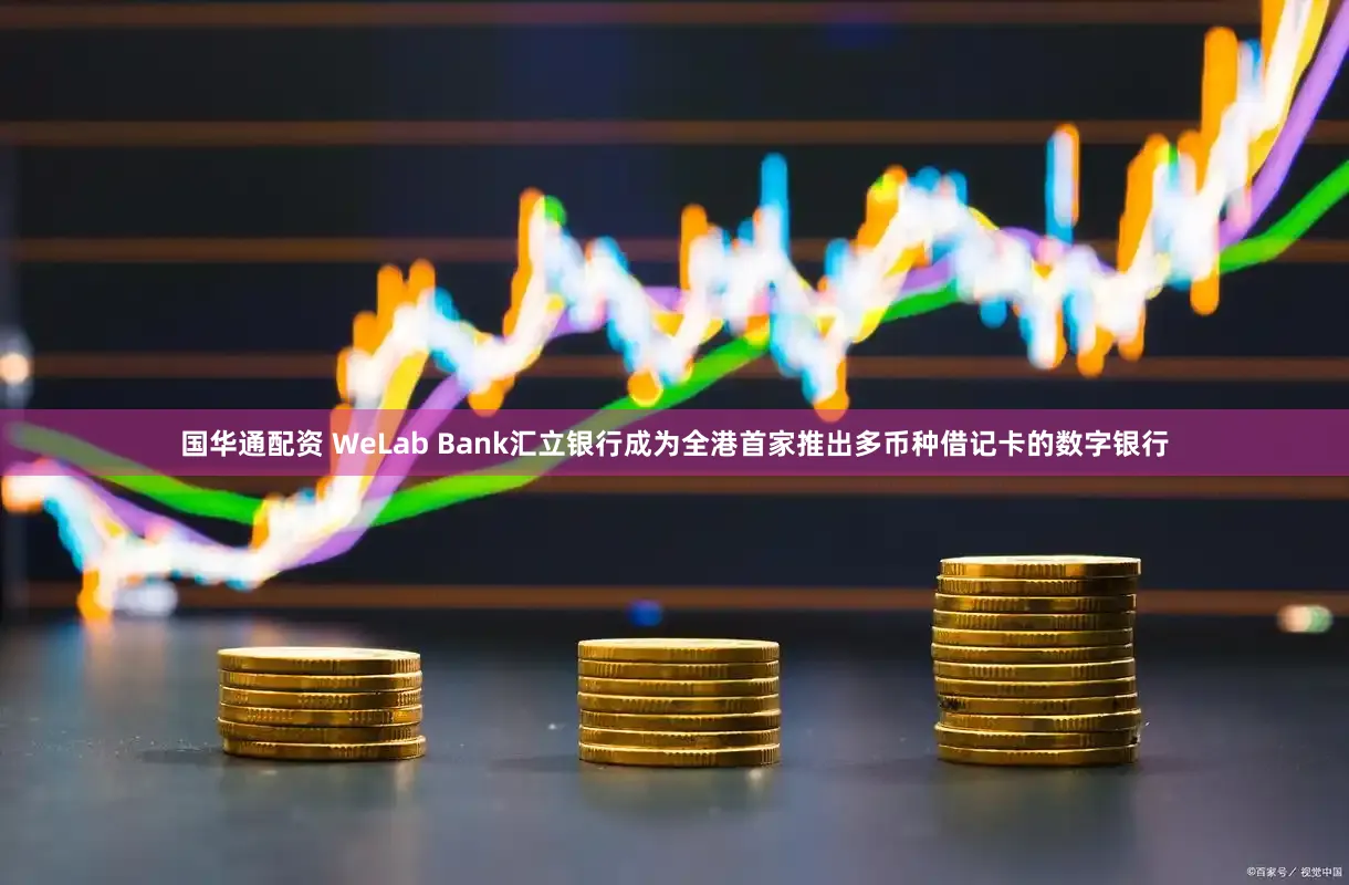 国华通配资 WeLab Bank汇立银行成为全港首家推出多币种借记卡的数字银行