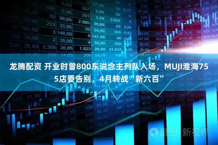 龙腾配资 开业时曾800东说念主列队入场，MUJI淮海755店要告别，4月转战“新六百”
