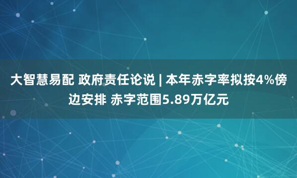 大智慧易配 政府责任论说 | 本年赤字率拟按4%傍边安排 赤字范围5.89万亿元