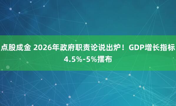 点股成金 2026年政府职责论说出炉！GDP增长指标4.5%-5%摆布