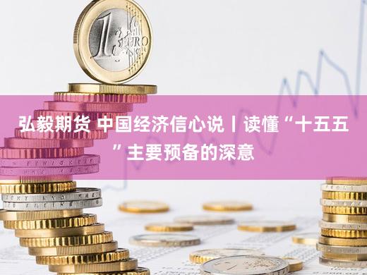 弘毅期货 中国经济信心说丨读懂“十五五”主要预备的深意