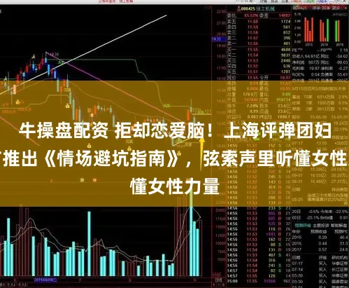 牛操盘配资 拒却恋爱脑！上海评弹团妇女节推出《情场避坑指南》，弦索声里听懂女性力量