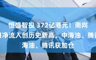 恒盛智投 372亿港元！南向资金单日净流入创历史新高，中海油、腾讯获加仓