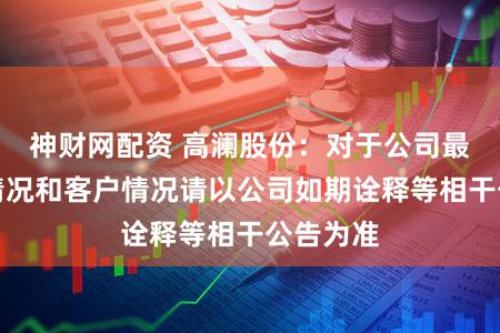神财网配资 高澜股份：对于公司最新订单情况和客户情况请以公司如期诠释等相干公告为准