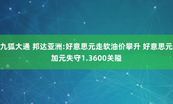 九狐大通 邦达亚洲:好意思元走软油价攀升 好意思元加元失守1.3600关隘