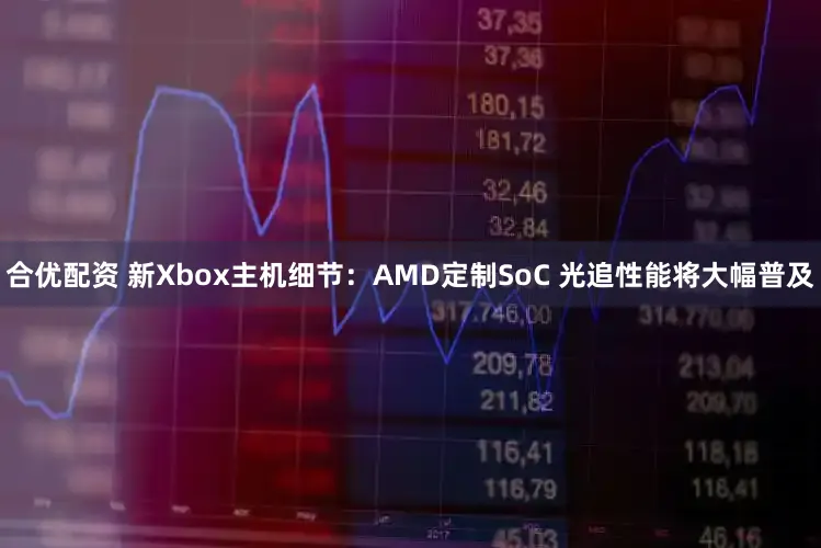 合优配资 新Xbox主机细节：AMD定制SoC 光追性能将大幅普及