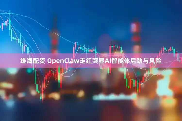 维海配资 OpenClaw走红突显AI智能体后劲与风险