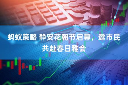 蚂蚁策略 静安花朝节启幕，邀市民共赴春日雅会