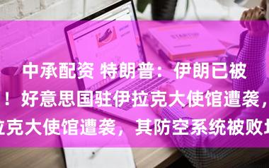 中承配资 特朗普：伊朗已被“透顶打败”！好意思国驻伊拉克大使馆遭袭，其防空系统被败坏