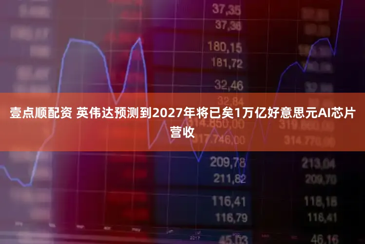 壹点顺配资 英伟达预测到2027年将已矣1万亿好意思元AI芯片营收