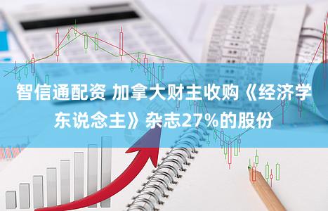 智信通配资 加拿大财主收购《经济学东说念主》杂志27%的股份