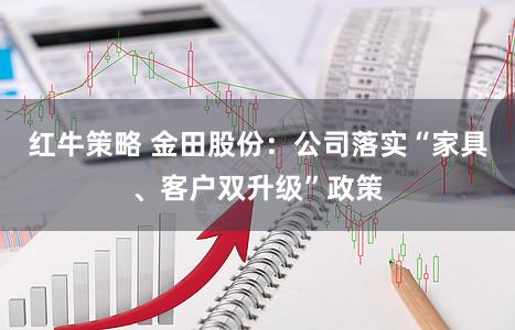 红牛策略 金田股份:公司落实“家具、客户双升级”政策