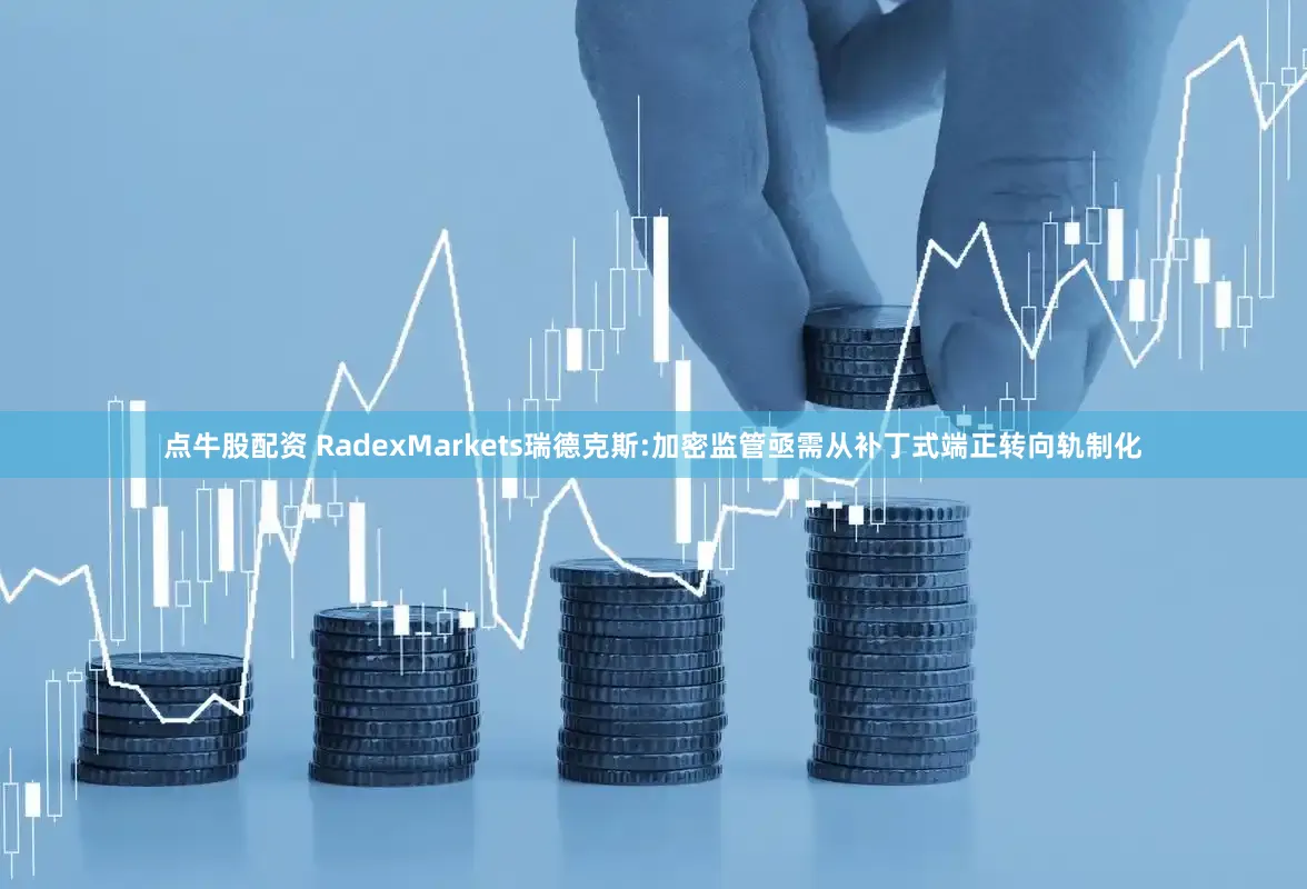 点牛股配资 RadexMarkets瑞德克斯:加密监管亟需从补丁式端正转向轨制化