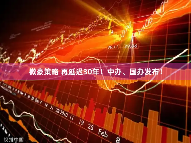 微豪策略 再延迟30年！中办、国办发布！