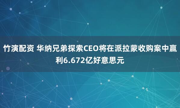 竹演配资 华纳兄弟探索CEO将在派拉蒙收购案中赢利6.672亿好意思元