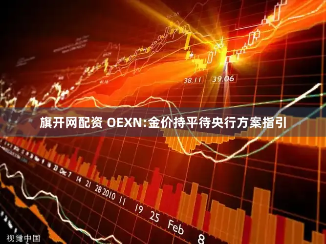旗开网配资 OEXN:金价持平待央行方案指引