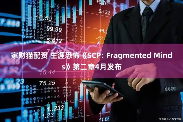家财猫配资 生涯恐怖《SCP: Fragmented Minds》第二章4月发布