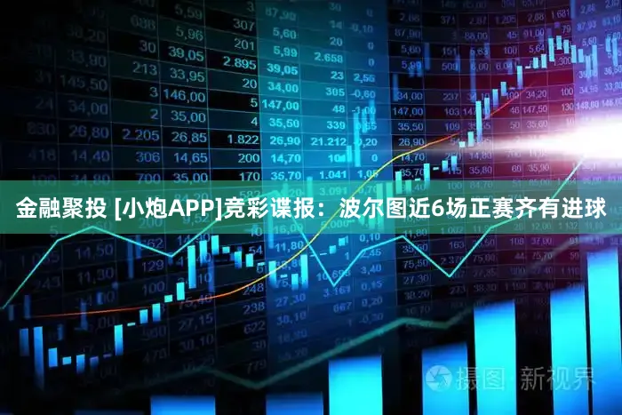 金融聚投 [小炮APP]竞彩谍报：波尔图近6场正赛齐有进球