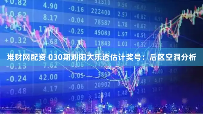 堆财网配资 030期刘阳大乐透估计奖号:后区空洞分析