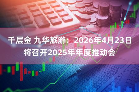 千层金 九华旅游：2026年4月23日将召开2025年年度推动会