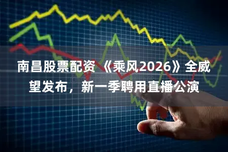 南昌股票配资 《乘风2026》全威望发布，新一季聘用直播公演