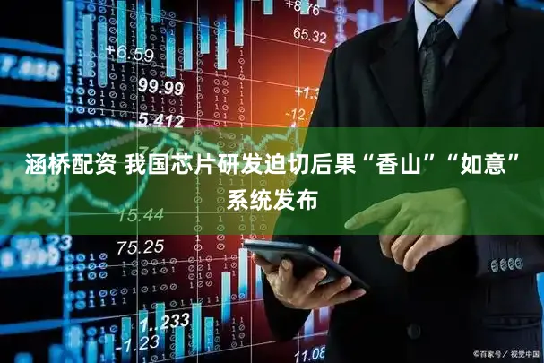 涵桥配资 我国芯片研发迫切后果“香山”“如意”系统发布