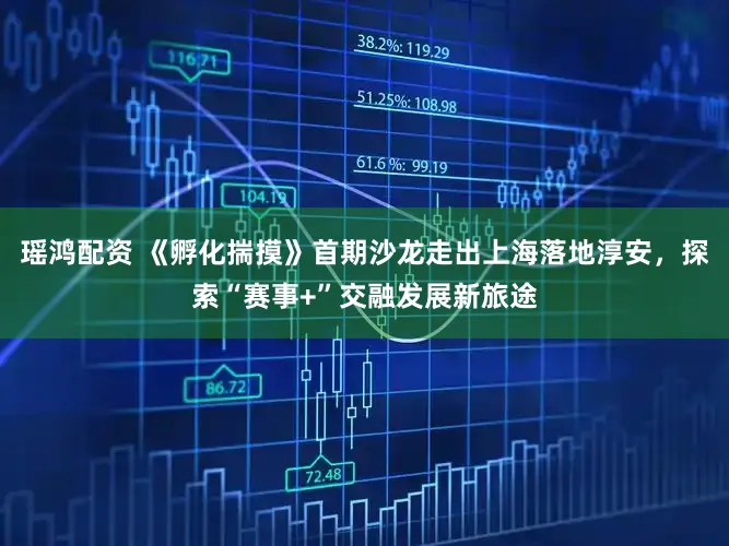 瑶鸿配资 《孵化揣摸》首期沙龙走出上海落地淳安,探索“赛事+”交融发展新旅途