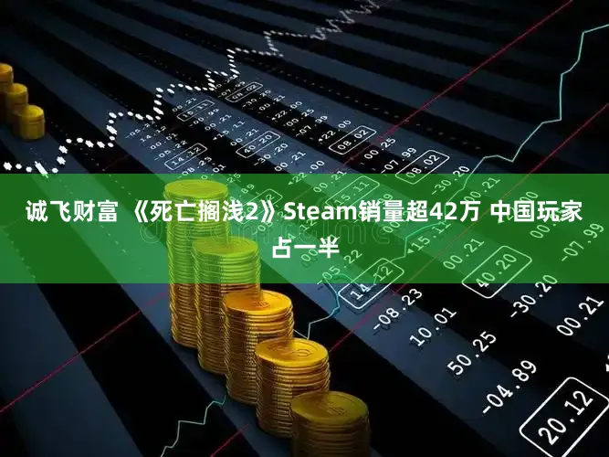诚飞财富 《死亡搁浅2》Steam销量超42万 中国玩家占一半