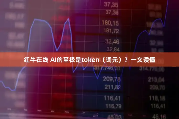 红牛在线 AI的至极是token（词元）？一文读懂
