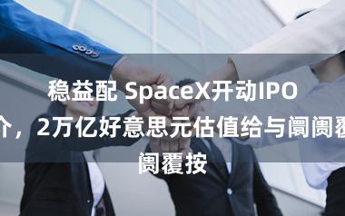 稳益配 SpaceX开动IPO推介，2万亿好意思元估值给与阛阓覆按
