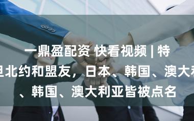 一鼎盈配资 快看视频 | 特朗普再次月旦北约和盟友，<a href=