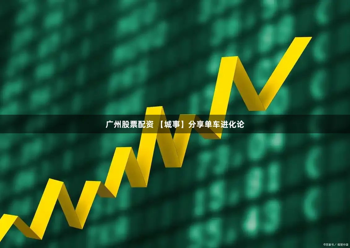 广州股票配资 【城事】分享单车进化论