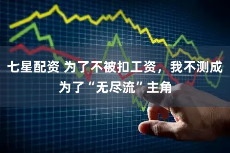 七星配资 为了不被扣工资，我不测成为了“无尽流”主角