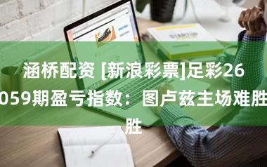 涵桥配资 [新浪彩票]足彩26059期盈亏指数：图卢兹主场难胜