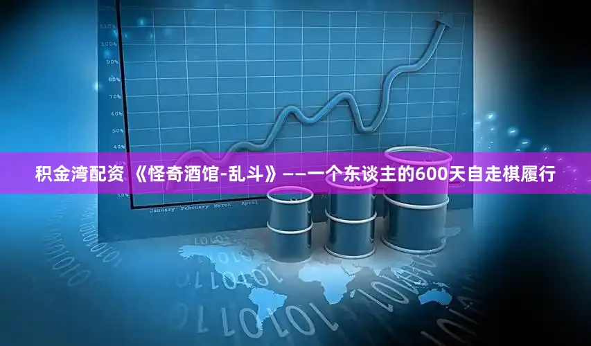 积金湾配资 《怪奇酒馆-乱斗》——一个东谈主的600天自走棋履行