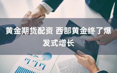 黄金期货配资 西部黄金终了爆发式增长
